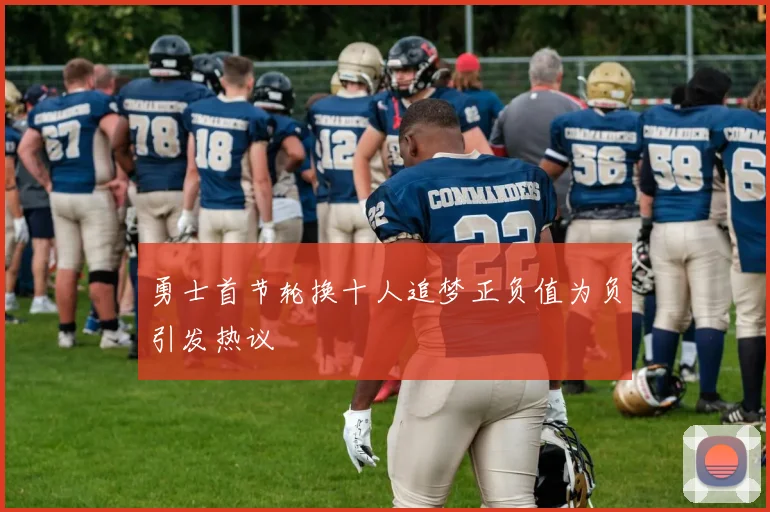 勇士首节轮换十人追梦正负值为负引发热议