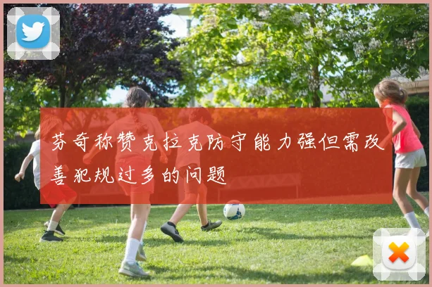 芬奇称赞克拉克防守能力强但需改善犯规过多的问题