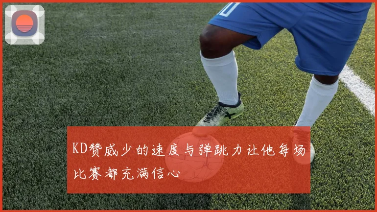 KD赞威少的速度与弹跳力让他每场比赛都充满信心
