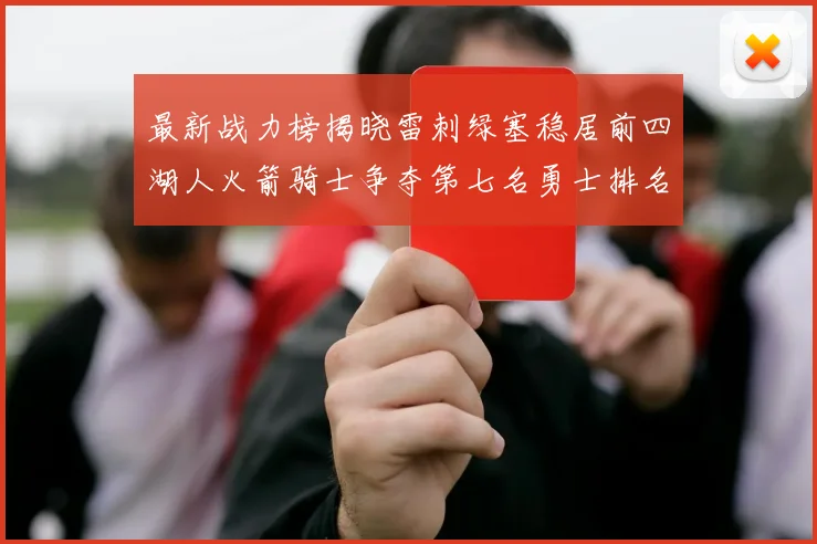 最新战力榜揭晓雷刺绿塞稳居前四湖人火箭骑士争夺第七名勇士排名下滑至第二十