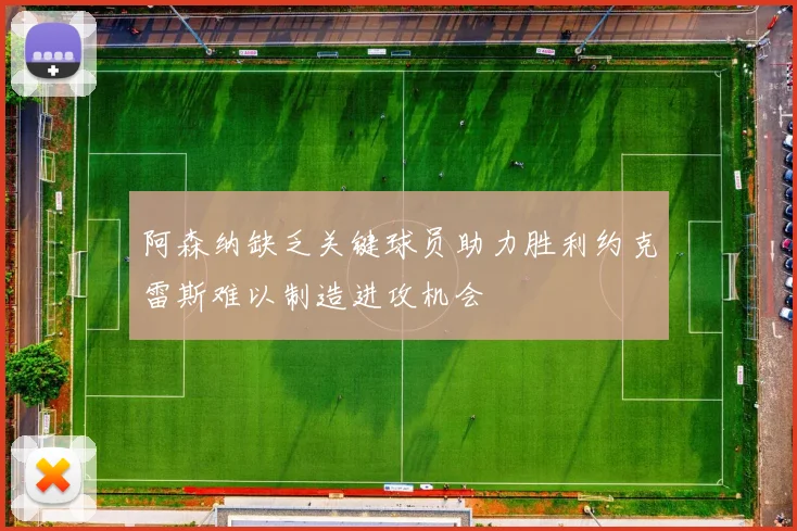 阿森纳缺乏关键球员助力胜利约克雷斯难以制造进攻机会