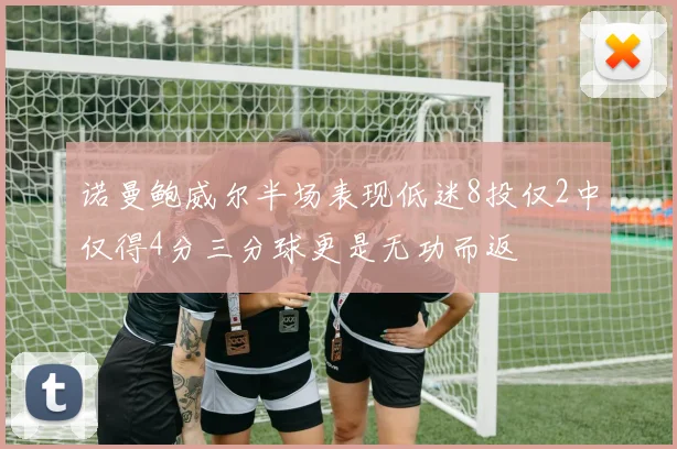 诺曼鲍威尔半场表现低迷8投仅2中仅得4分三分球更是无功而返