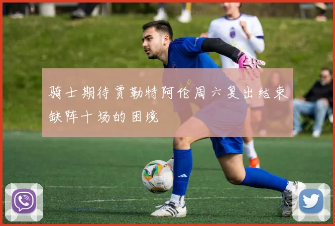 骑士期待贾勒特阿伦周六复出结束缺阵十场的困境