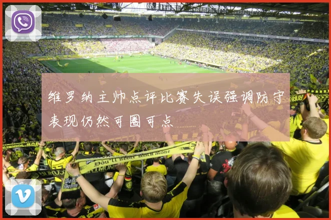 维罗纳主帅点评比赛失误强调防守表现仍然可圈可点