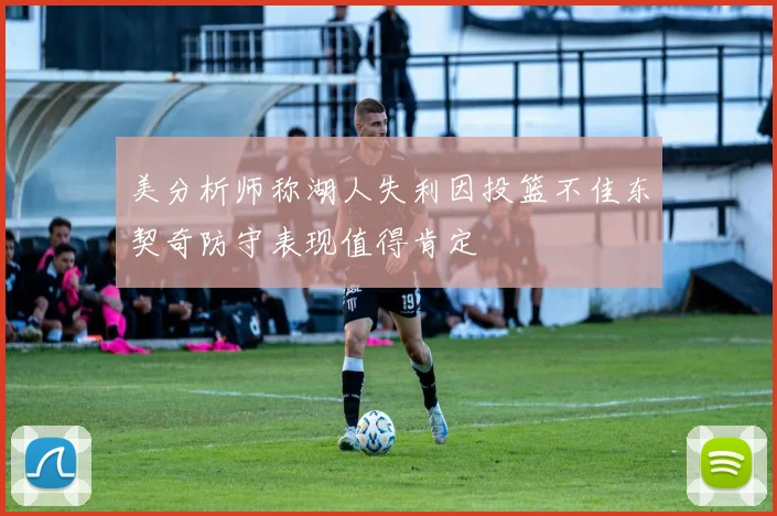 美分析师称湖人失利因投篮不佳东契奇防守表现值得肯定